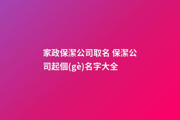 家政保潔公司取名 保潔公司起個(gè)名字大全-第1張-公司起名-玄機(jī)派